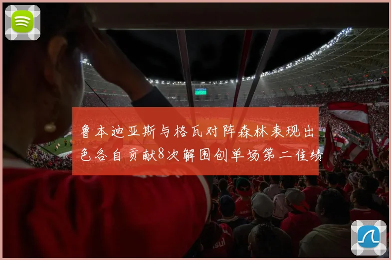 鲁本迪亚斯与格瓦对阵森林表现出色各自贡献8次解围创单场第二佳绩