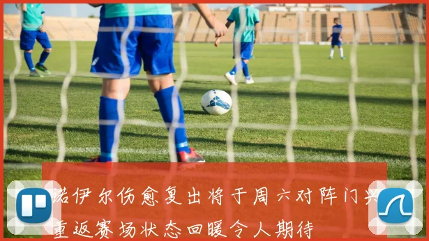 诺伊尔伤愈复出将于周六对阵门兴重返赛场状态回暖令人期待