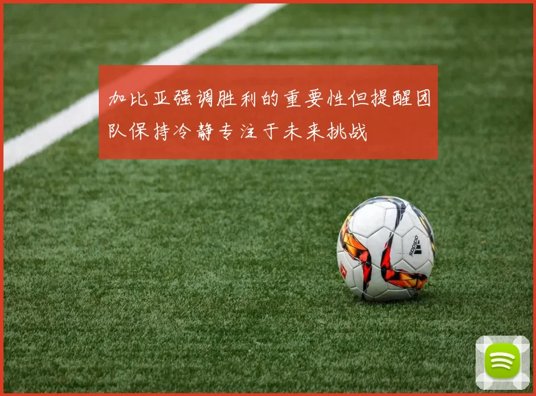 加比亚强调胜利的重要性但提醒团队保持冷静专注于未来挑战
