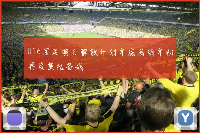 U16国足明日解散计划年底或明年初再度集结备战