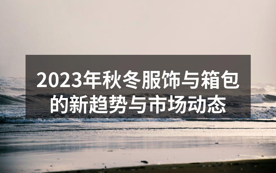 2023年秋冬服饰与箱包的新趋势与市场动